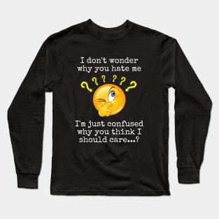 I Don't Wonder Why You Hate Me Long Sleeve T-Shirt